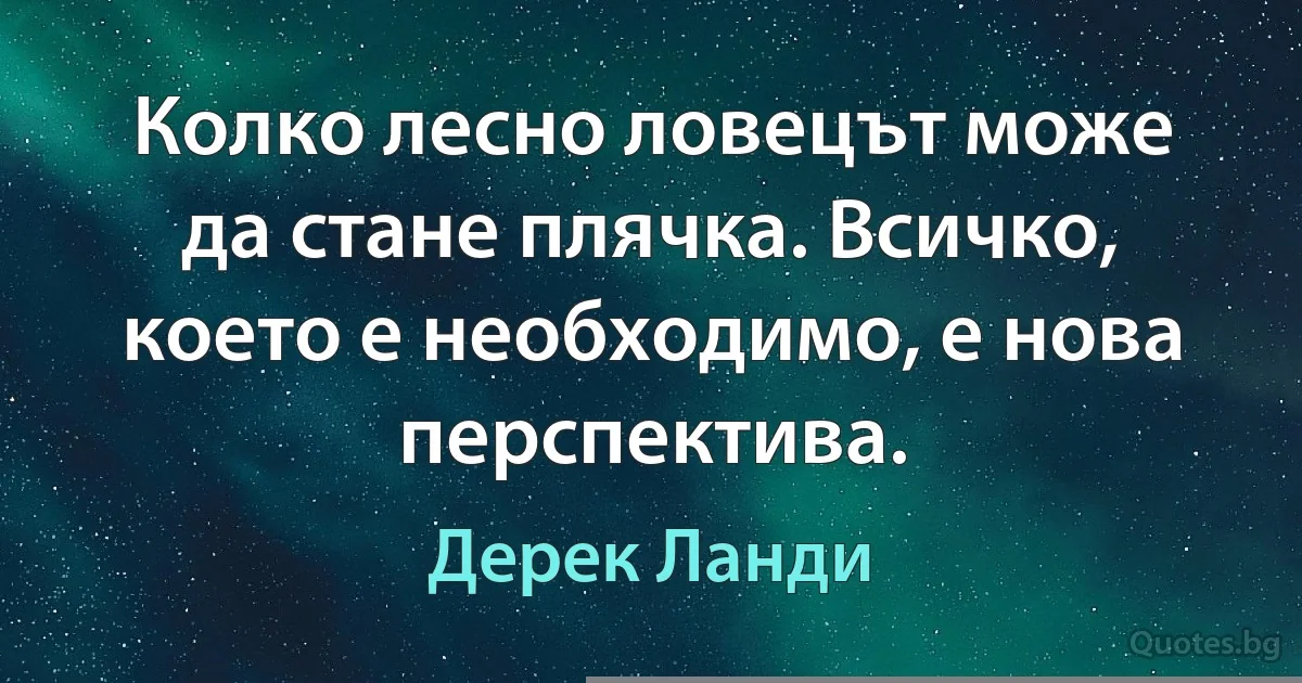 Колко лесно ловецът може да стане плячка. Всичко, което е необходимо, е нова перспектива. (Дерек Ланди)