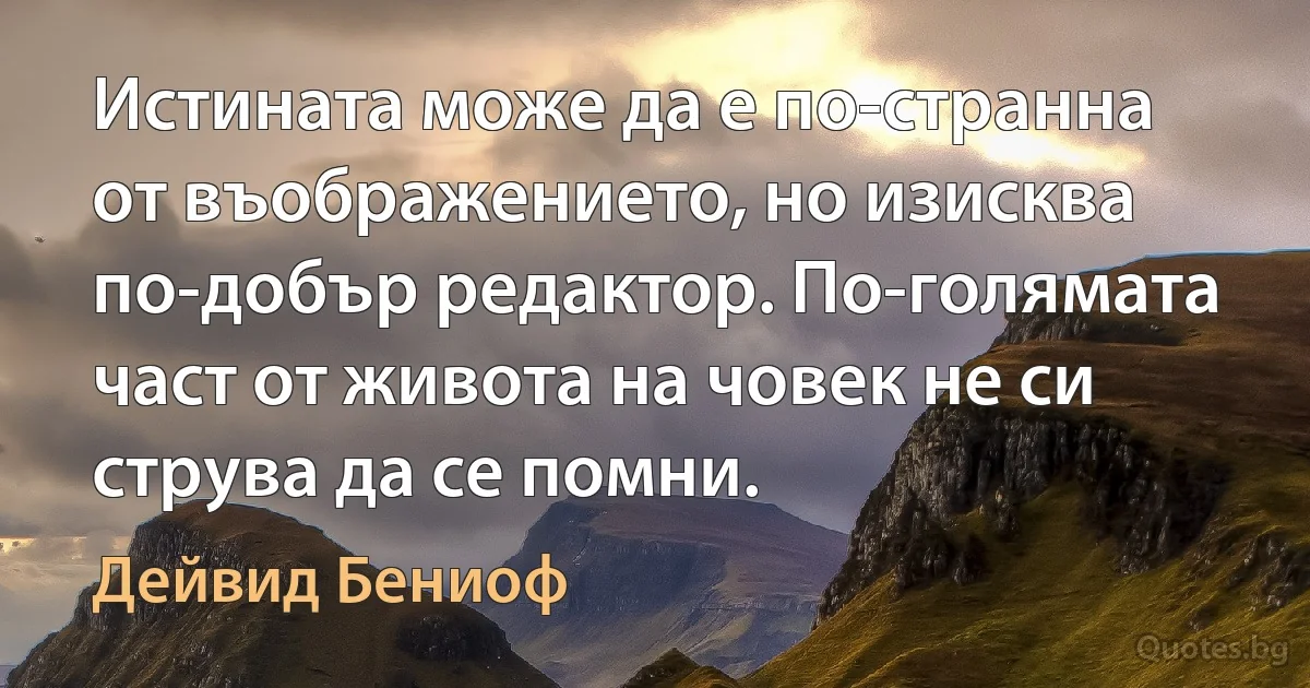 Истината може да е по-странна от въображението, но изисква по-добър редактор. По-голямата част от живота на човек не си струва да се помни. (Дейвид Бениоф)