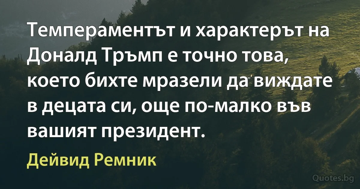 Темпераментът и характерът на Доналд Тръмп е точно това, което бихте мразели да виждате в децата си, още по-малко във вашият президент. (Дейвид Ремник)