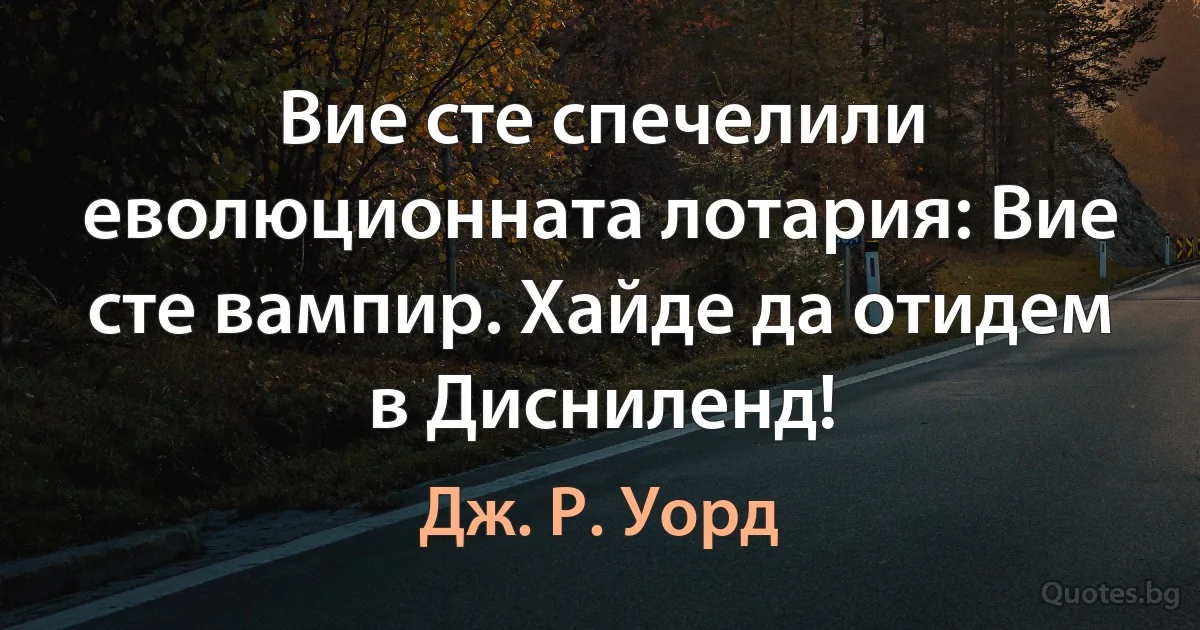 Вие сте спечелили еволюционната лотария: Вие сте вампир. Хайде да отидем в Дисниленд! (Дж. Р. Уорд)