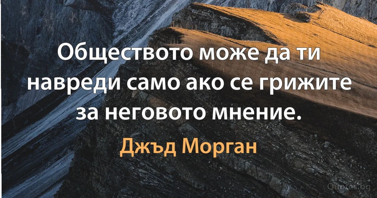 Обществото може да ти навреди само ако се грижите за неговото мнение. (Джъд Морган)