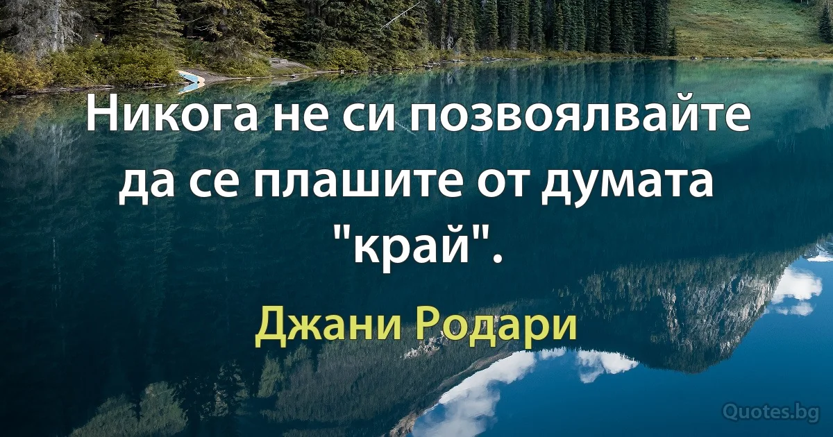 Никога не си позвоялвайте да се плашите от думата "край". (Джани Родари)