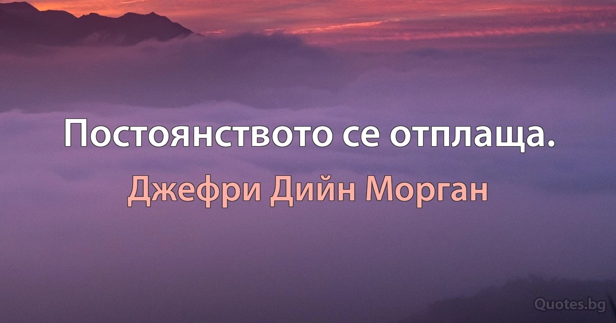 Постоянството се отплаща. (Джефри Дийн Морган)