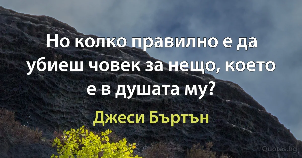 Но колко правилно е да убиеш човек за нещо, което е в душата му? (Джеси Бъртън)