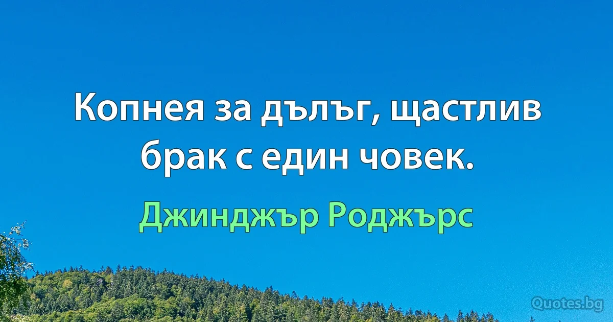 Копнея за дълъг, щастлив брак с един човек. (Джинджър Роджърс)