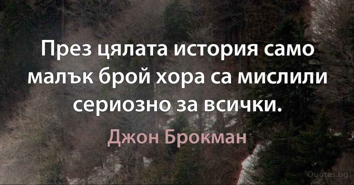 През цялата история само малък брой хора са мислили сериозно за всички. (Джон Брокман)