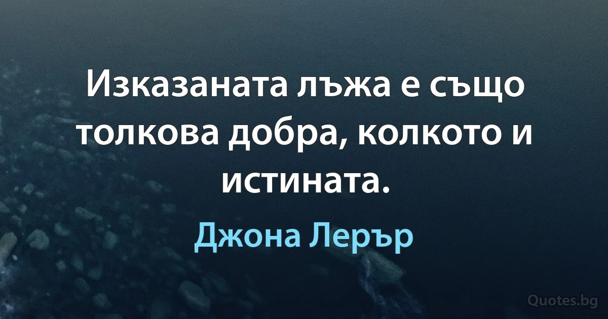 Изказаната лъжа е също толкова добра, колкото и истината. (Джона Лерър)