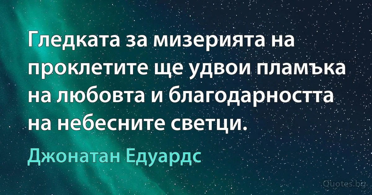 Гледката за мизерията на проклетите ще удвои пламъка на любовта и благодарността на небесните светци. (Джонатан Едуардс)