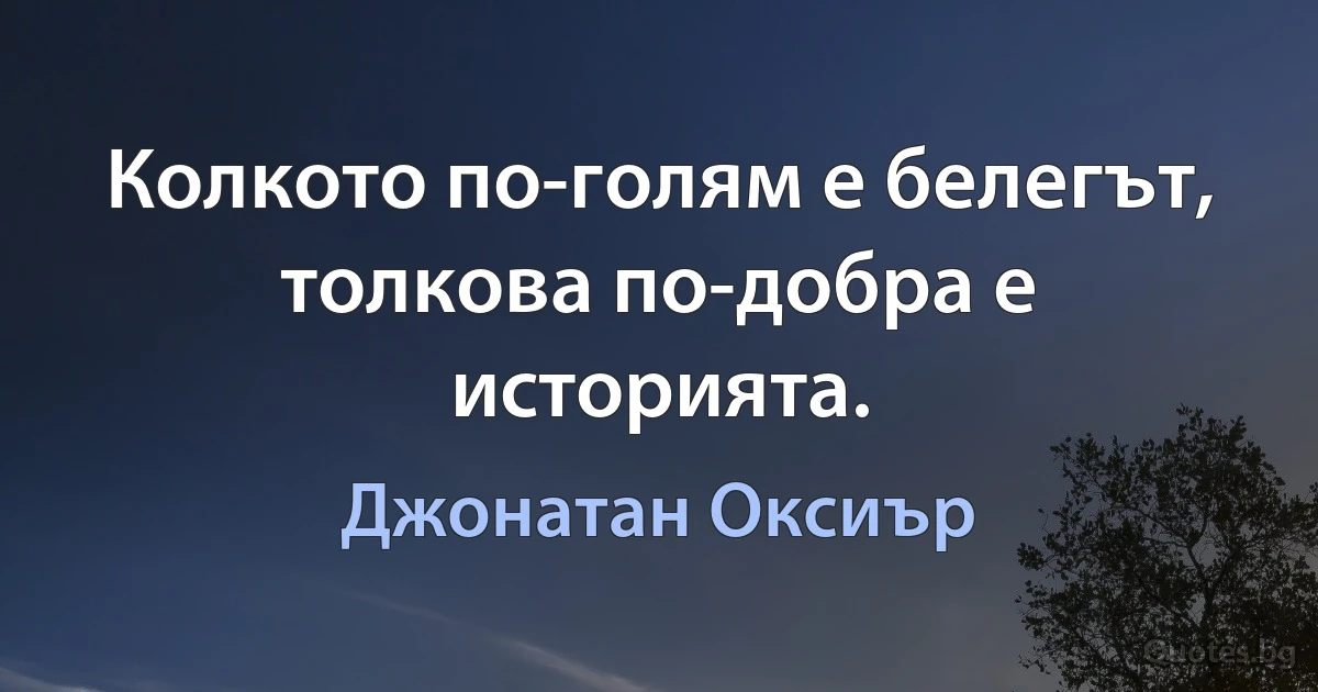 Колкото по-голям е белегът, толкова по-добра е историята. (Джонатан Оксиър)