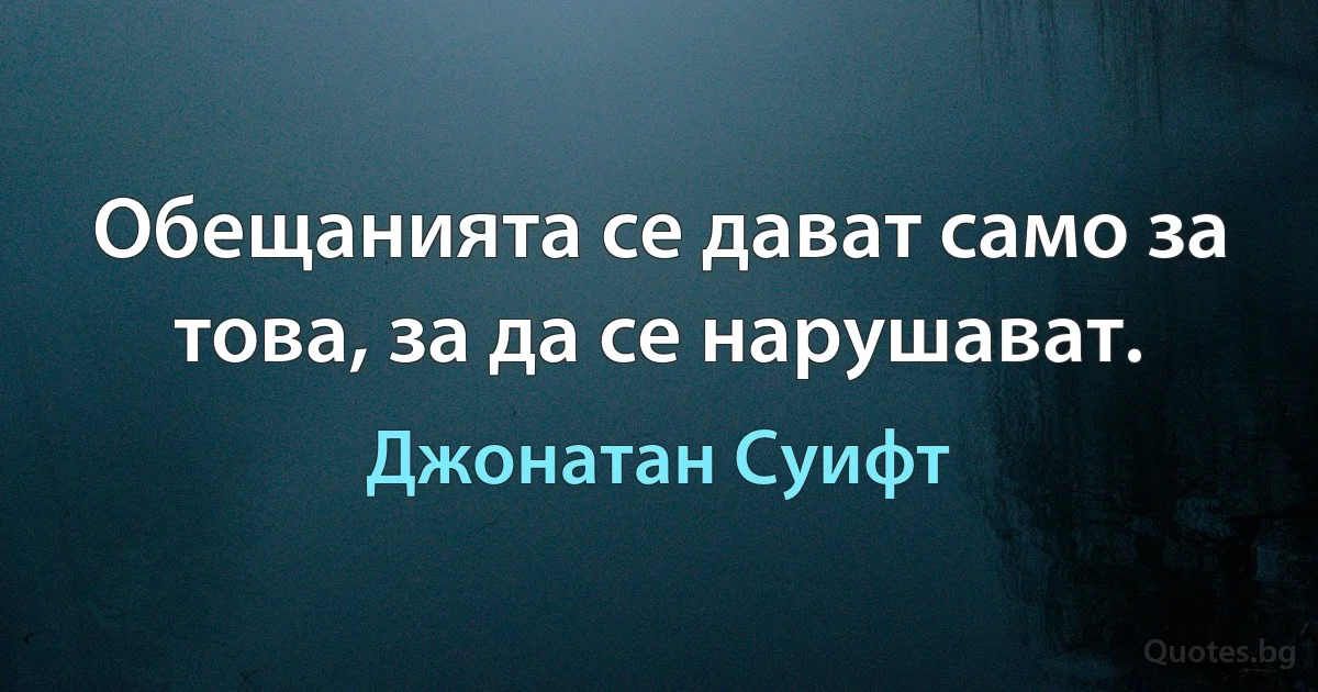 Обещанията се дават само за това, за да се нарушават. (Джонатан Суифт)