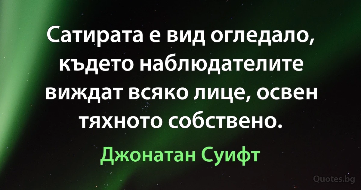 Сатирата е вид огледало, където наблюдателите виждат всяко лице, освен тяхното собствено. (Джонатан Суифт)