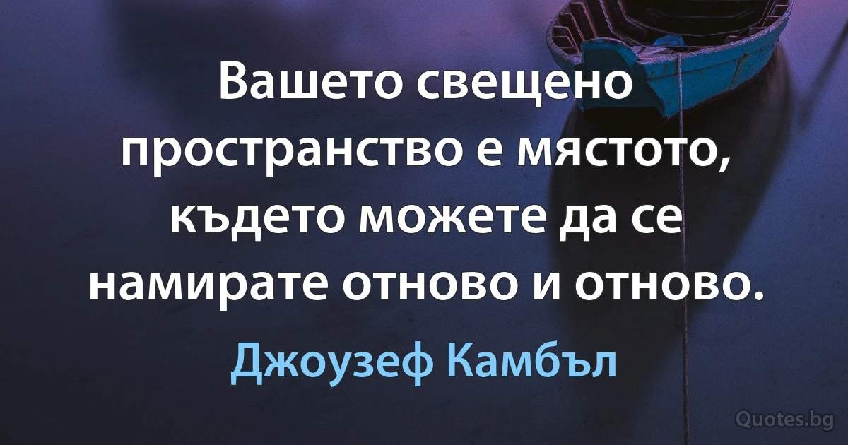 Вашето свещено пространство е мястото, където можете да се намирате отново и отново. (Джоузеф Камбъл)