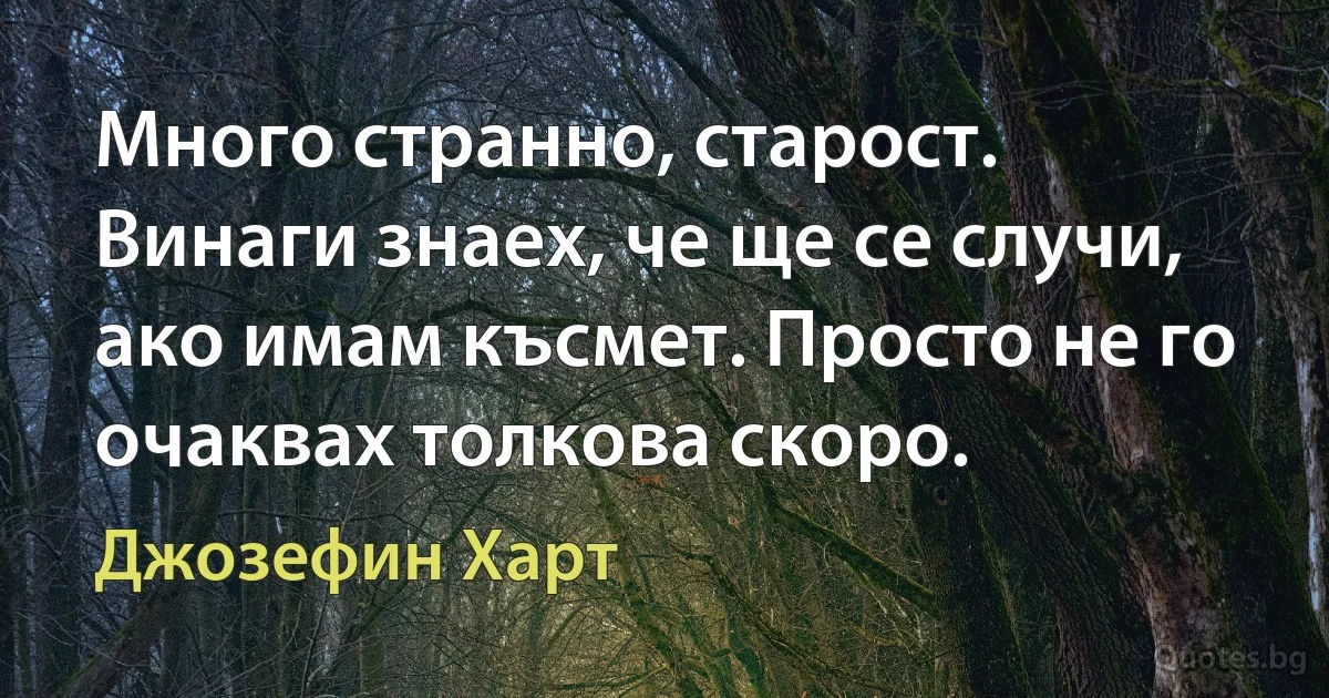 Много странно, старост. Винаги знаех, че ще се случи, ако имам късмет. Просто не го очаквах толкова скоро. (Джозефин Харт)