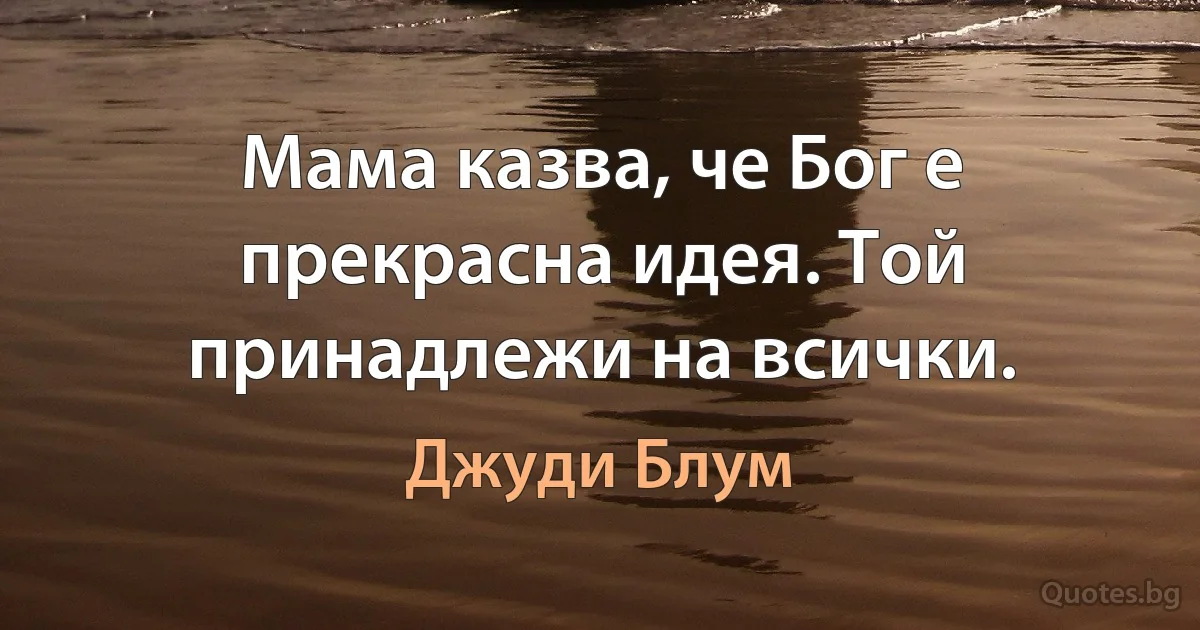 Мама казва, че Бог е прекрасна идея. Той принадлежи на всички. (Джуди Блум)