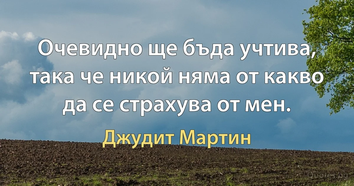 Очевидно ще бъда учтива, така че никой няма от какво да се страхува от мен. (Джудит Мартин)