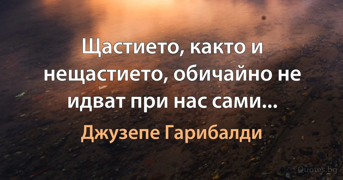 Щастието, както и нещастието, обичайно не идват при нас сами... (Джузепе Гарибалди)