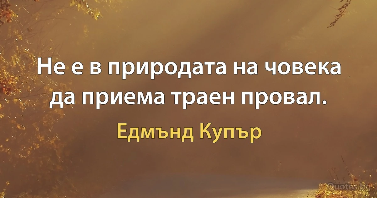 Не е в природата на човека да приема траен провал. (Едмънд Купър)