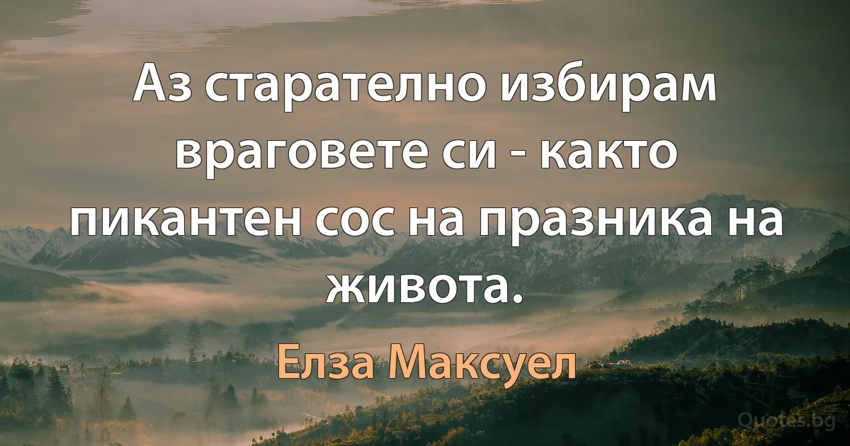 Аз старателно избирам враговете си - както пикантен сос на празника на живота. (Елза Максуел)