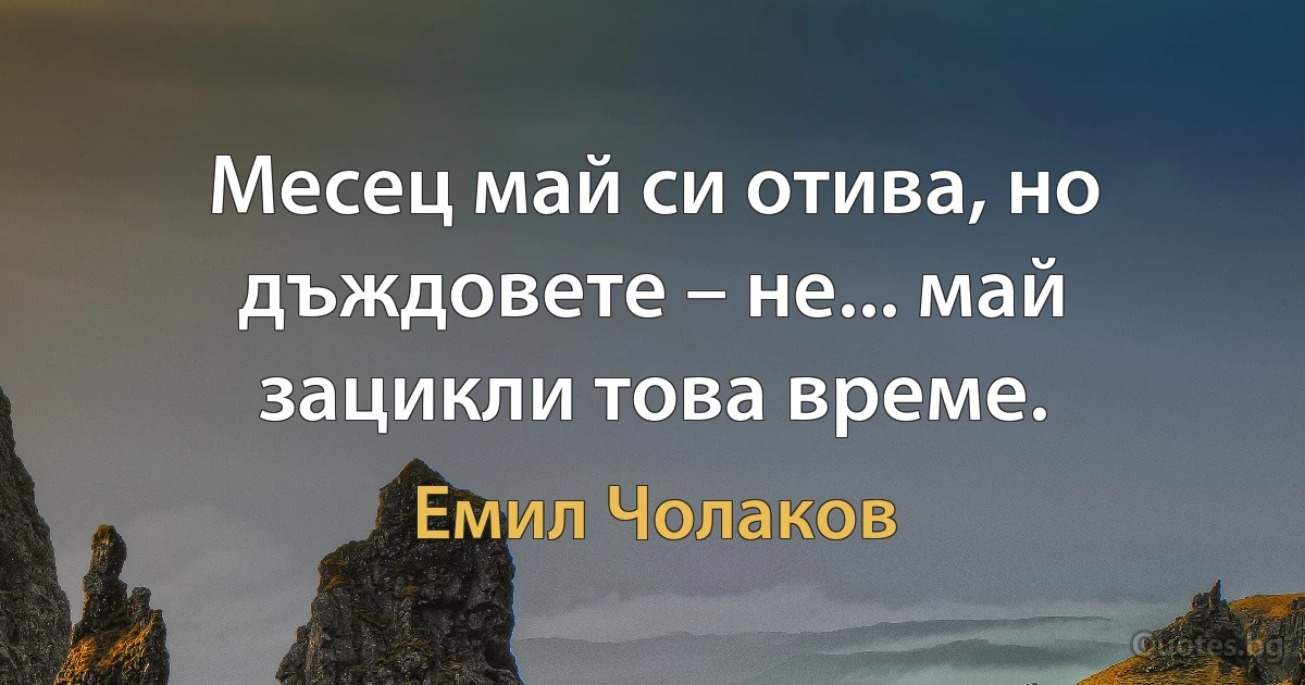 Месец май си отива, но дъждовете – не... май зацикли това време. (Емил Чолаков)