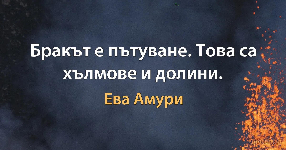 Бракът е пътуване. Това са хълмове и долини. (Ева Амури)