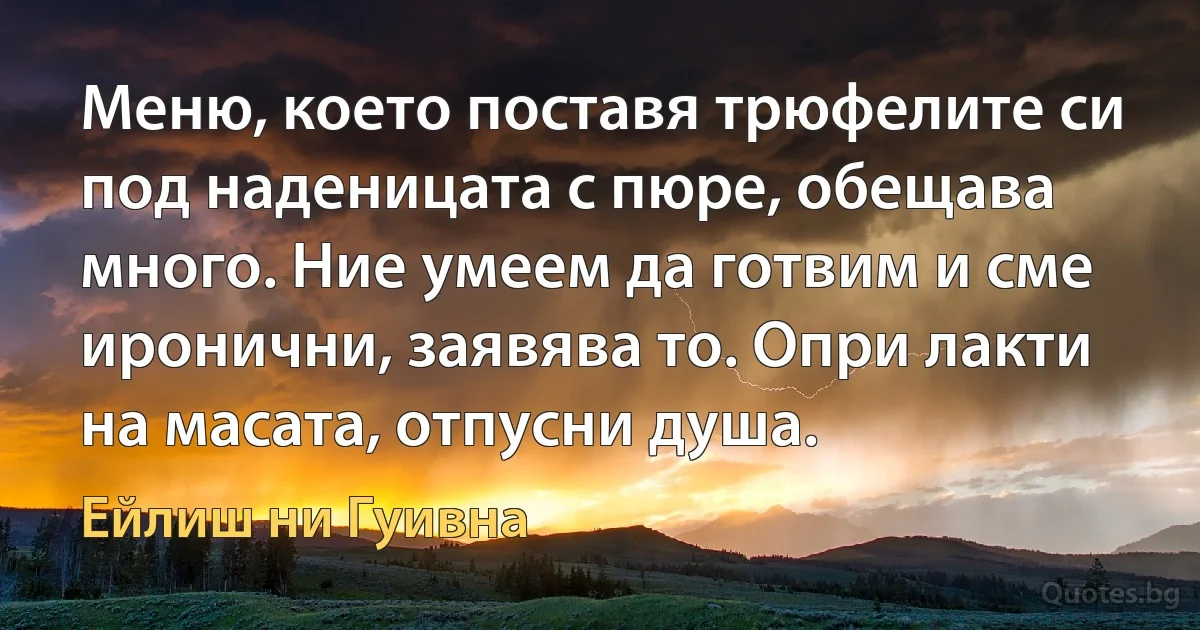 Меню, което поставя трюфелите си под наденицата с пюре, обещава много. Ние умеем да готвим и сме иронични, заявява то. Опри лакти на масата, отпусни душа. (Ейлиш ни Гуивна)