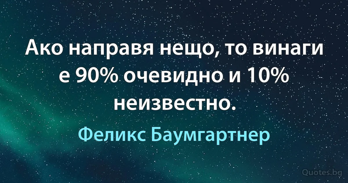 Ако направя нещо, то винаги е 90% очевидно и 10% неизвестно. (Феликс Баумгартнер)