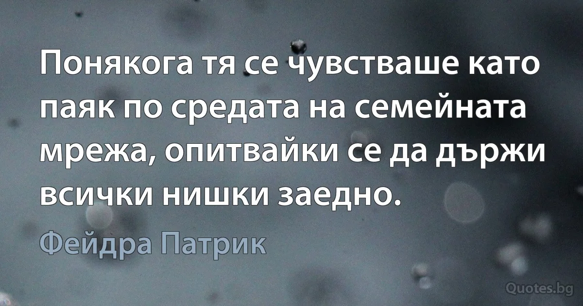 Понякога тя се чувстваше като паяк по средата на семейната мрежа, опитвайки се да държи всички нишки заедно. (Фейдра Патрик)