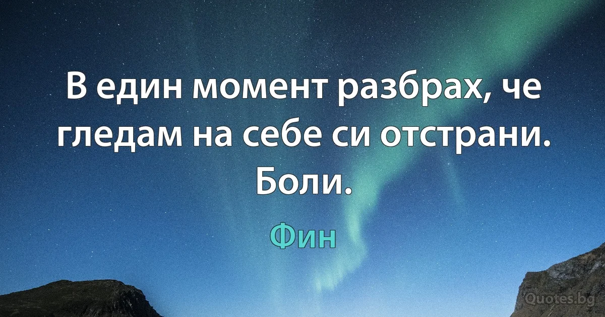 В един момент разбрах, че гледам на себе си отстрани. Боли. (Фин)