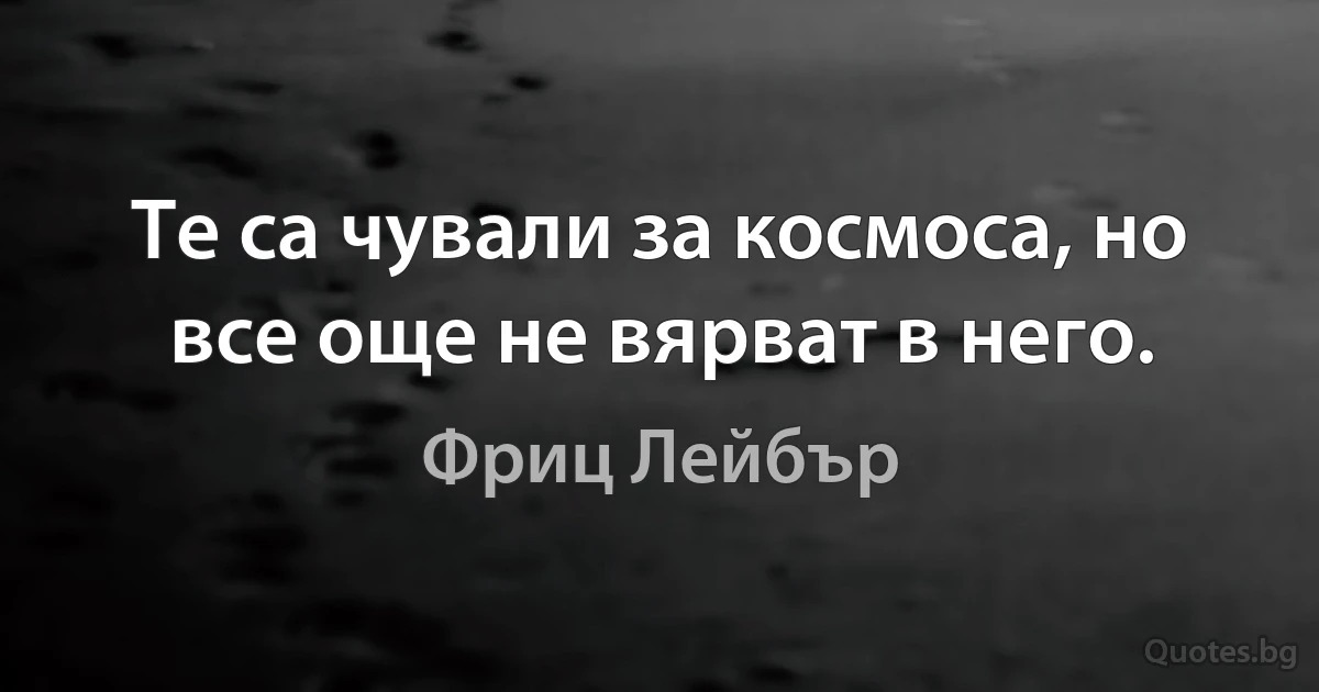 Те са чували за космоса, но все още не вярват в него. (Фриц Лейбър)