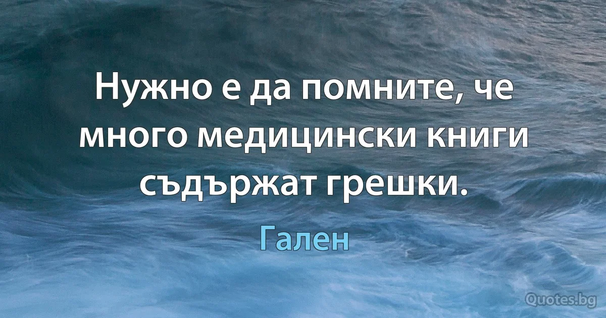 Нужно е да помните, че много медицински книги съдържат грешки. (Гален)