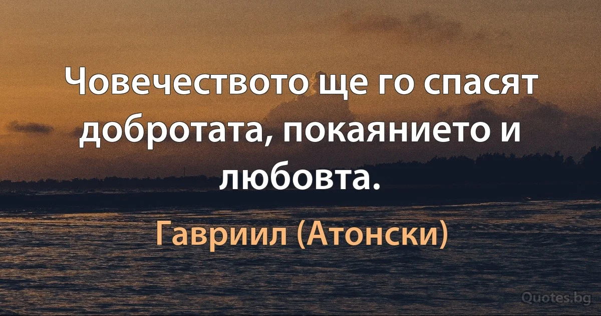 Човечеството ще го спасят добротата, покаянието и любовта. (Гавриил (Атонски))