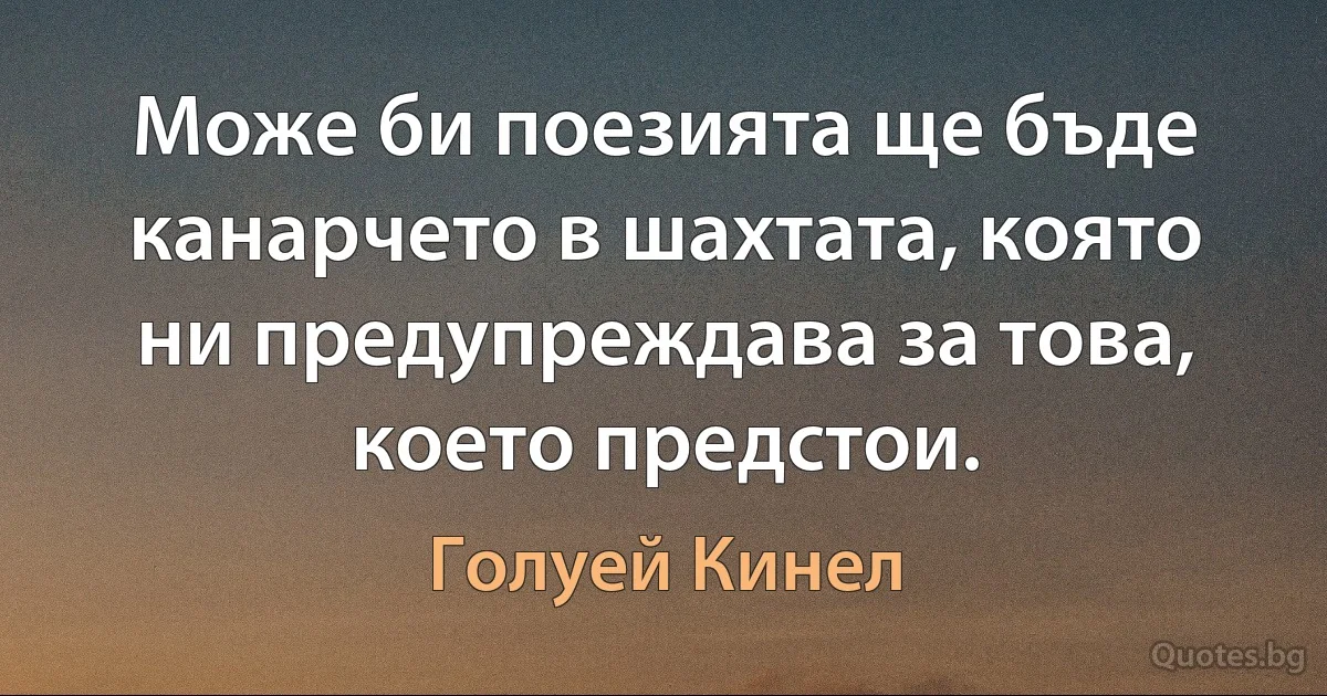 Може би поезията ще бъде канарчето в шахтата, която ни предупреждава за това, което предстои. (Голуей Кинел)