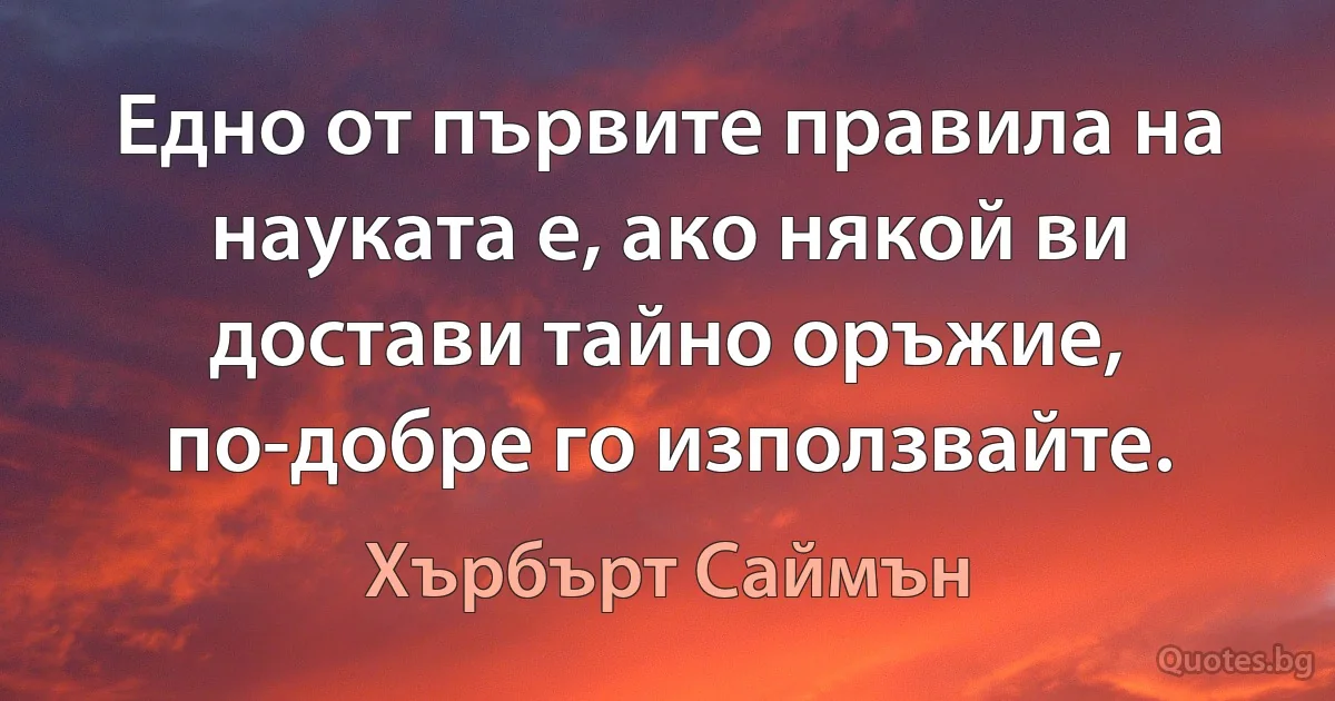 Едно от първите правила на науката е, ако някой ви достави тайно оръжие, по-добре го използвайте. (Хърбърт Саймън)