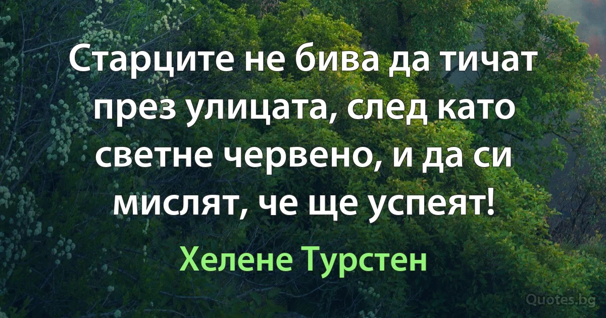 Старците не бива да тичат през улицата, след като светне червено, и да си мислят, че ще успеят! (Хелене Турстен)