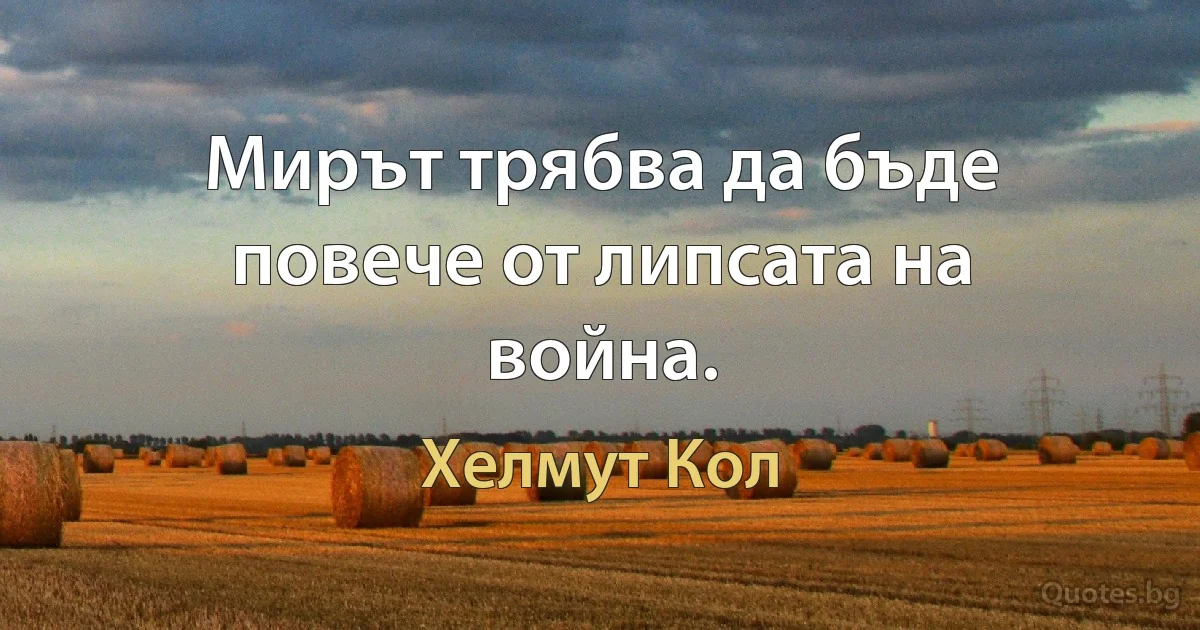 Мирът трябва да бъде повече от липсата на война. (Хелмут Кол)