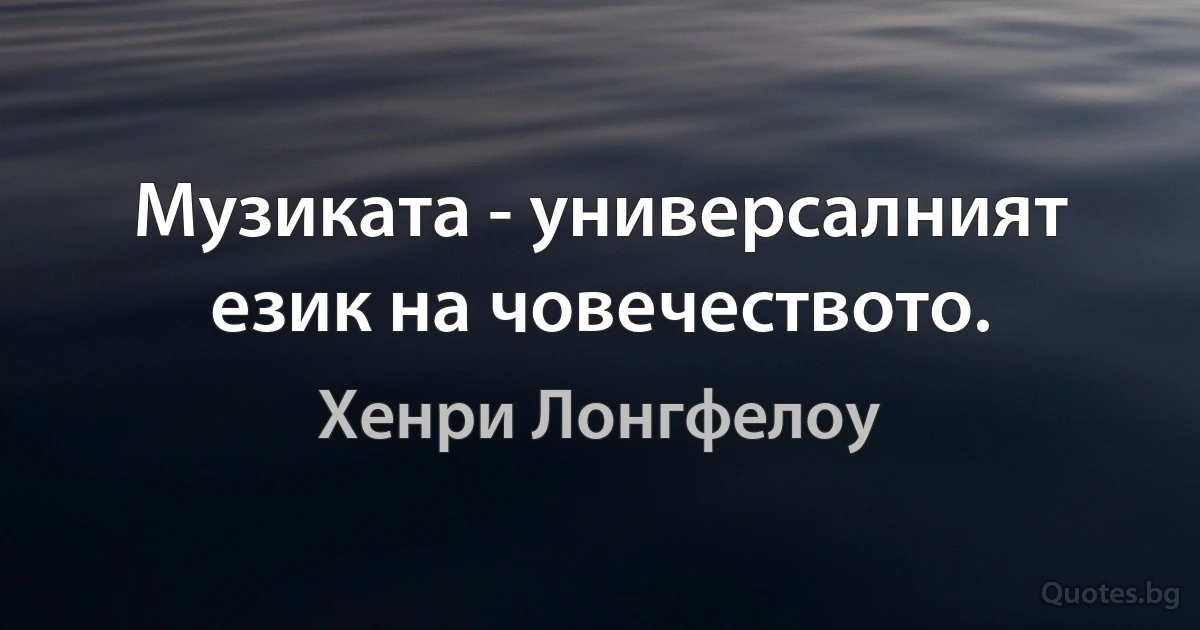 Музиката - универсалният език на човечеството. (Хенри Лонгфелоу)