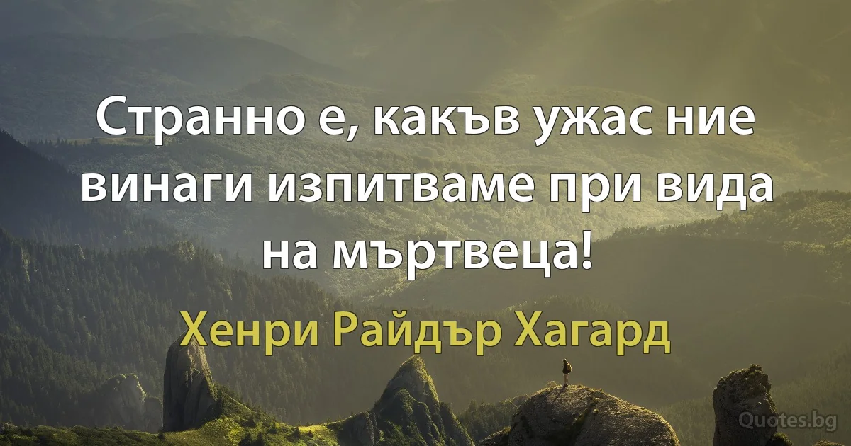 Странно е, какъв ужас ние винаги изпитваме при вида на мъртвеца! (Хенри Райдър Хагард)