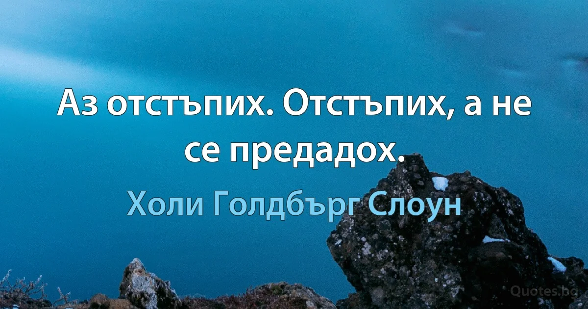 Аз отстъпих. Отстъпих, а не се предадох. (Холи Голдбърг Слоун)