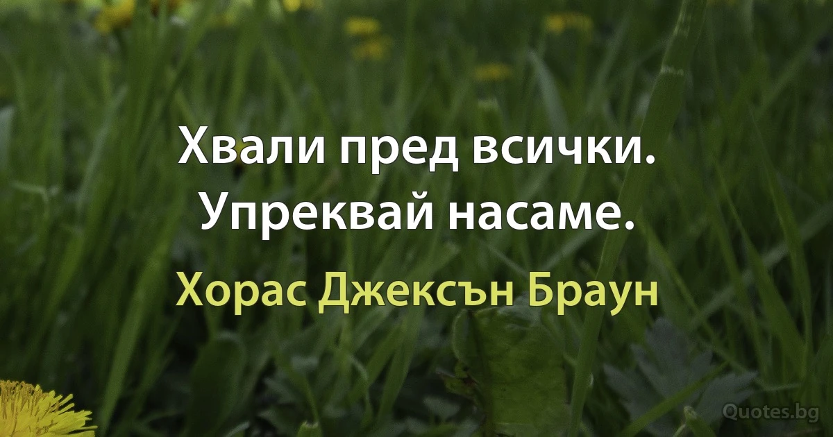 Хвали пред всички. Упреквай насаме. (Хорас Джексън Браун)