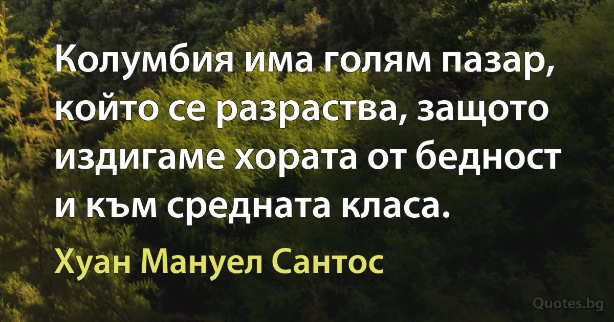 Колумбия има голям пазар, който се разраства, защото издигаме хората от бедност и към средната класа. (Хуан Мануел Сантос)