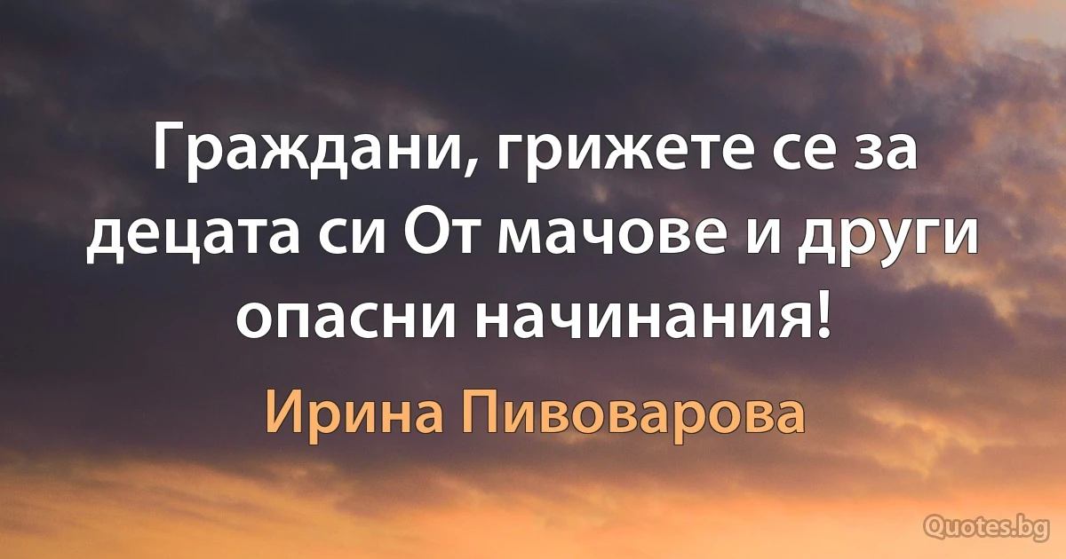 Граждани, грижете се за децата си От мачове и други опасни начинания! (Ирина Пивоварова)