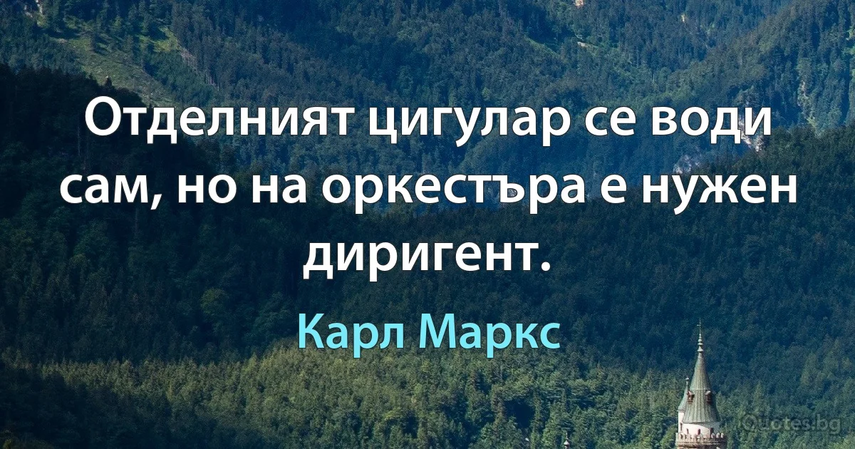 Отделният цигулар се води сам, но на оркестъра е нужен диригент. (Карл Маркс)