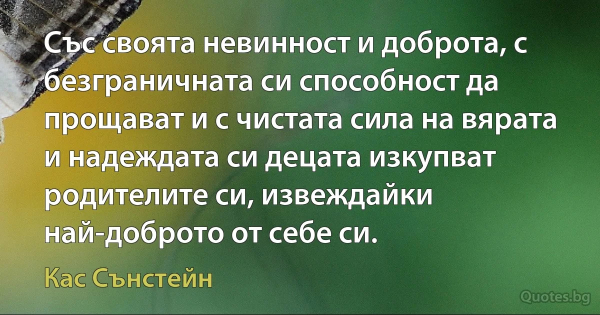 Със своята невинност и доброта, с безграничната си способност да прощават и с чистата сила на вярата и надеждата си децата изкупват родителите си, извеждайки най-доброто от себе си. (Кас Сънстейн)