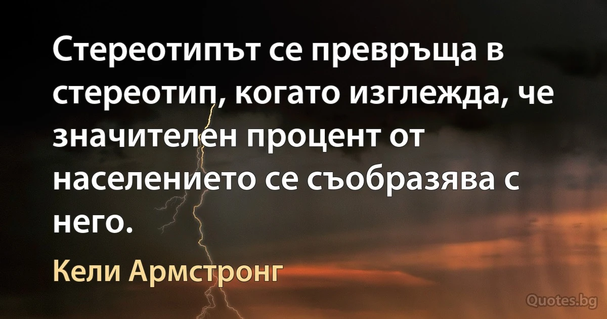 Стереотипът се превръща в стереотип, когато изглежда, че значителен процент от населението се съобразява с него. (Кели Армстронг)