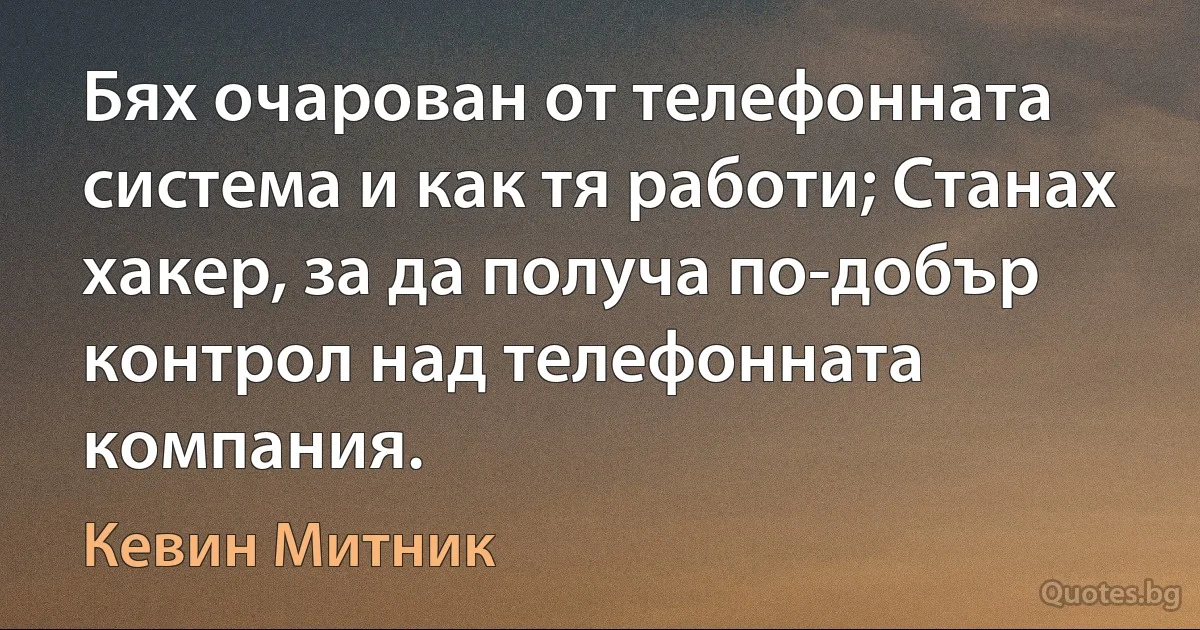 Бях очарован от телефонната система и как тя работи; Станах хакер, за да получа по-добър контрол над телефонната компания. (Кевин Митник)