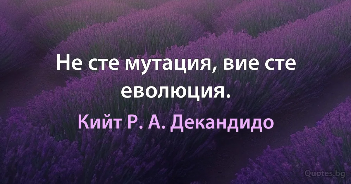 Не сте мутация, вие сте еволюция. (Кийт Р. А. Декандидо)