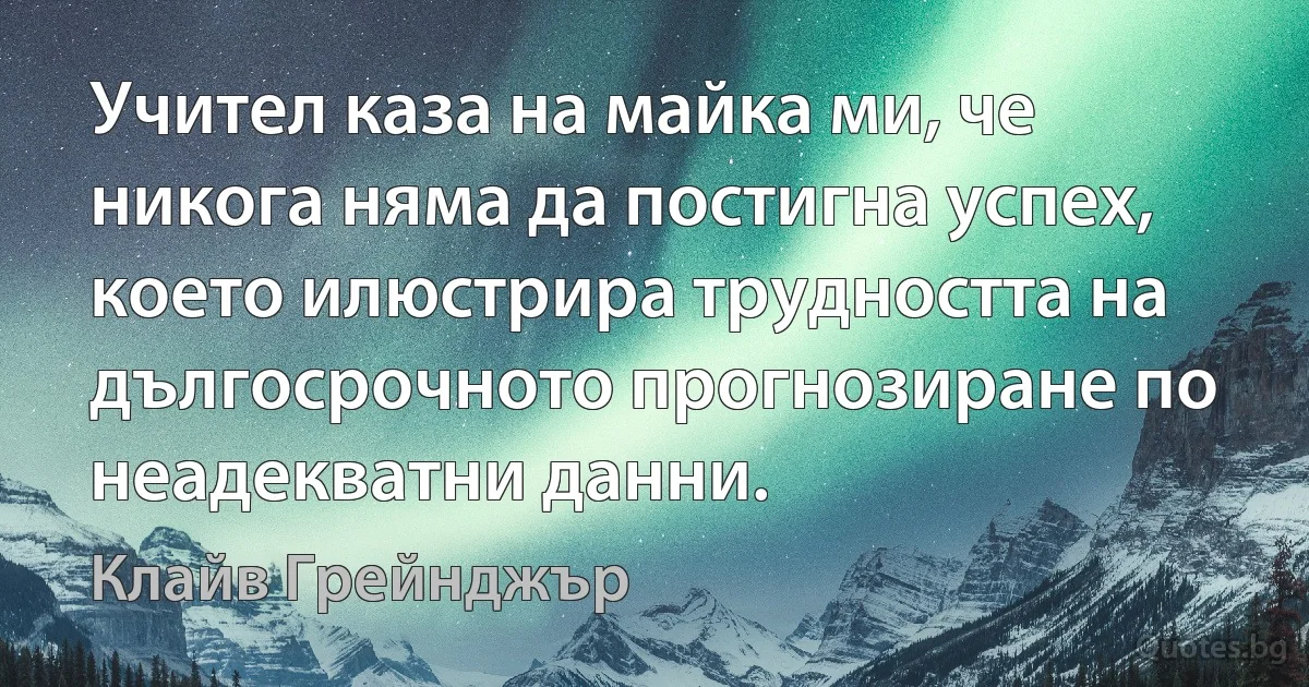 Учител каза на майка ми, че никога няма да постигна успех, което илюстрира трудността на дългосрочното прогнозиране по неадекватни данни. (Клайв Грейнджър)