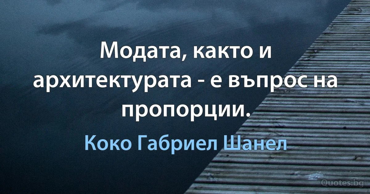 Модата, както и архитектурата - е въпрос на пропорции. (Коко Габриел Шанел)