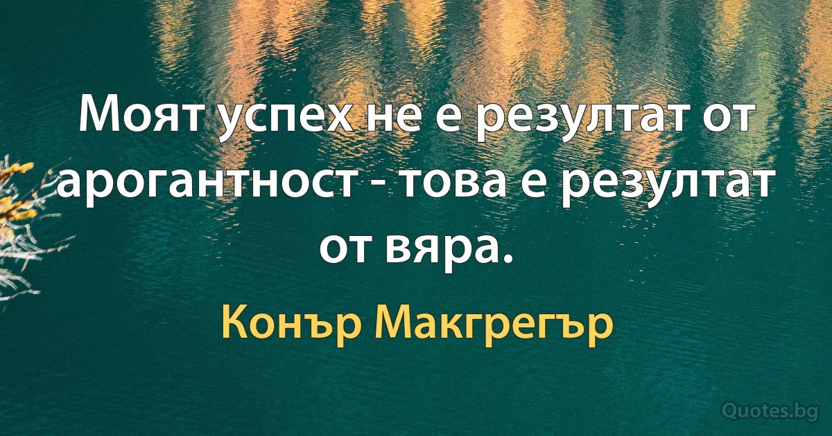 Моят успех не е резултат от арогантност - това е резултат от вяра. (Конър Макгрегър)