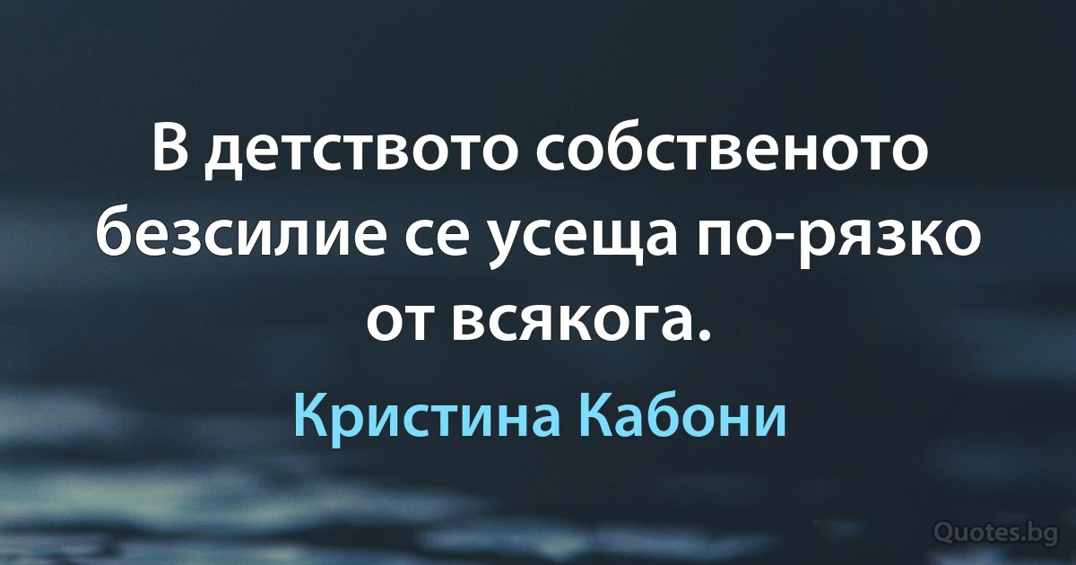 В детството собственото безсилие се усеща по-рязко от всякога. (Кристина Кабони)